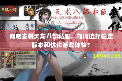 网吧安装天龙八部私服，如何选择稳定版本和优化游戏体验？