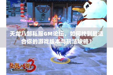 天龙八部私服GM论坛，如何找到最适合你的游戏版本与玩法攻略？