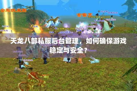 天龙八部私服后台管理,如何确保游戏稳定与安全? 天龙八部私服后台管理,如何确保游戏稳定与安全?