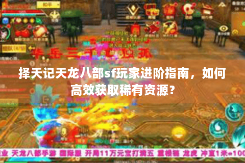 择天记天龙八部sf玩家进阶指南，如何高效获取稀有资源？