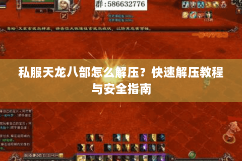 私服天龙八部怎么解压？快速解压教程与安全指南
