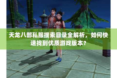 天龙八部私服搜索目录全解析，如何快速找到优质游戏版本？