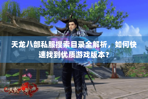 天龙八部私服搜索目录全解析,如何快速找到优质游戏版本? 天龙八部私服搜索目录全解析,如何快速找到优质游戏版本?