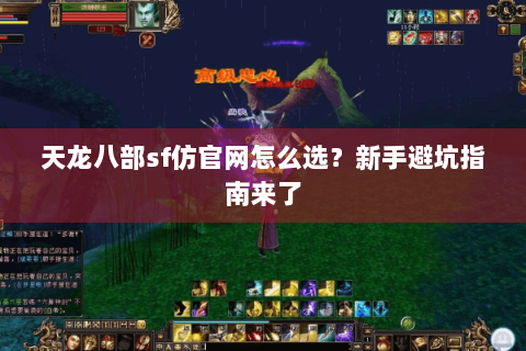 天龙八部sf仿官网怎么选？新手避坑指南来了