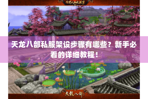 天龙八部私服架设步骤有哪些？新手必看的详细教程！