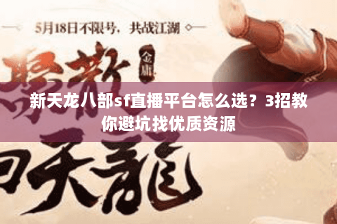 新天龙八部sf直播平台怎么选？3招教你避坑找优质资源