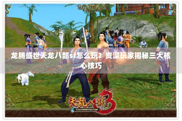 龙腾盛世天龙八部sf怎么玩？资深玩家揭秘三大核心技巧