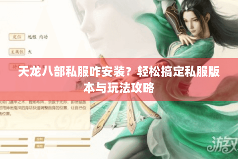 天龙八部私服咋安装?轻松搞定私服版本与玩法攻略 天龙八部私服咋安装?轻松搞定私服版本与玩法攻略