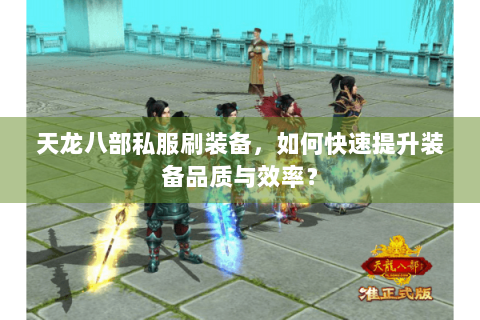 天龙八部私服刷装备，如何快速提升装备品质与效率？