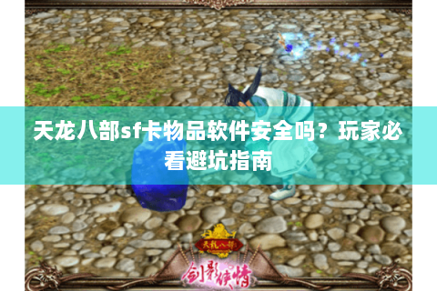 天龙八部sf卡物品软件安全吗？玩家必看避坑指南
