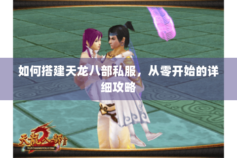 如何搭建天龙八部私服，从零开始的详细攻略