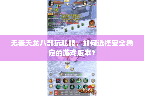 无毒天龙八部玩私服，如何选择安全稳定的游戏版本？