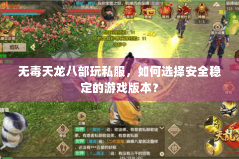 无毒天龙八部玩私服，如何选择安全稳定的游戏版本？
