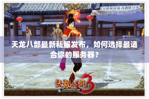 天龙八部最新私服发布，如何选择最适合你的服务器？