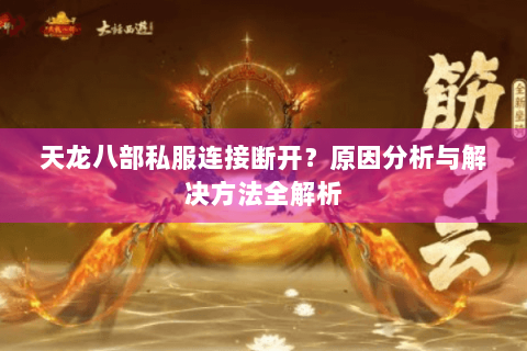 天龙八部私服连接断开？原因分析与解决方法全解析