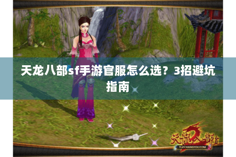 天龙八部sf手游官服怎么选?3招避坑指南 天龙八部sf手游官服怎么选?3招避坑指南