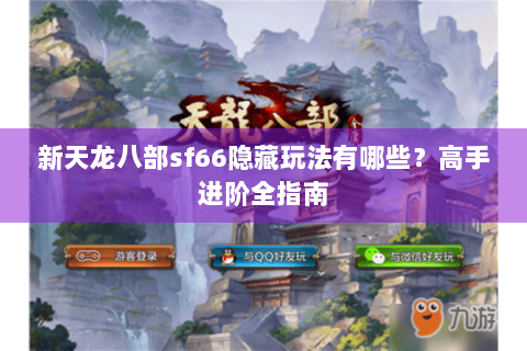 新天龙八部sf66隐藏玩法有哪些?高手进阶全指南 新天龙八部sf66隐藏玩法有哪些?高手进阶全指南