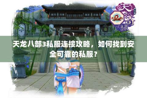 天龙八部3私服连接攻略，如何找到安全可靠的私服？