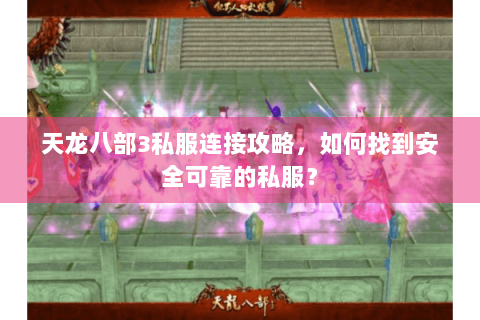 天龙八部3私服连接攻略，如何找到安全可靠的私服？
