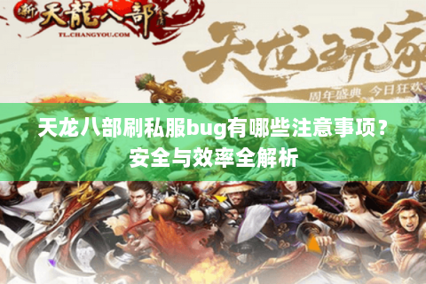 天龙八部刷私服bug有哪些注意事项?安全与效率全解析 天龙八部刷私服bug有哪些注意事项?安全与效率全解析