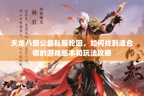 天龙八部公益私服轮回,如何找到适合你的游戏版本和玩法攻略 天龙八部公益私服轮回,如何找到适合你的游戏版本和玩法攻略