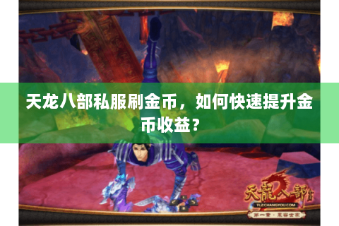 天龙八部私服刷金币,如何快速提升金币收益? 天龙八部私服刷金币,如何快速提升金币收益?