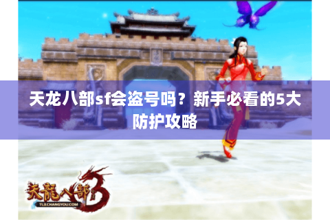 天龙八部sf会盗号吗?新手必看的5大防护攻略 天龙八部sf会盗号吗?新手必看的5大防护攻略