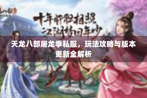 天龙八部屠龙季私服,玩法攻略与版本更新全解析 天龙八部屠龙季私服,玩法攻略与版本更新全解析