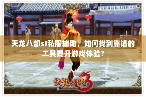 天龙八部sf私服辅助,如何找到靠谱的工具提升游戏体验? 天龙八部sf私服辅助,如何找到靠谱的工具提升游戏体验?