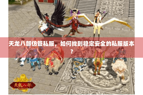 天龙八部仿管私服,如何找到稳定安全的私服版本? 天龙八部仿管私服,如何找到稳定安全的私服版本?