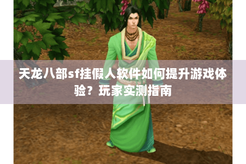 天龙八部sf挂假人软件如何提升游戏体验?玩家实测指南 天龙八部sf挂假人软件如何提升游戏体验?玩家实测指南