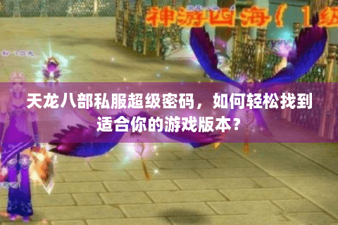 天龙八部私服超级密码，如何轻松找到适合你的游戏版本？