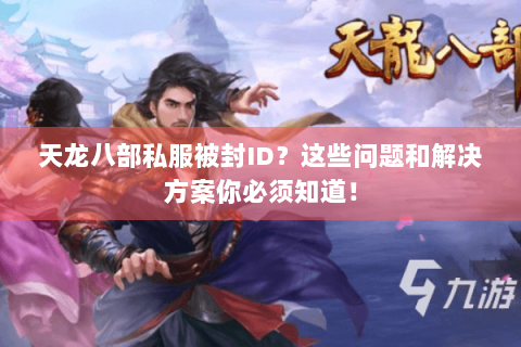 天龙八部私服被封ID？这些问题和解决方案你必须知道！