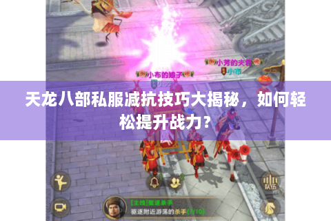 天龙八部私服减抗技巧大揭秘,如何轻松提升战力? 天龙八部私服减抗技巧大揭秘,如何轻松提升战力?