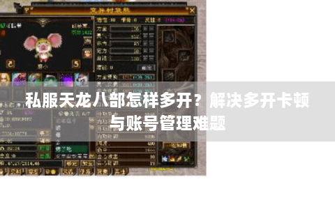 私服天龙八部怎样多开？解决多开卡顿与账号管理难题