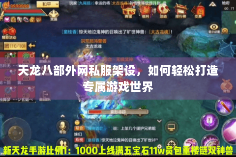 天龙八部外网私服架设,如何轻松打造专属游戏世界 天龙八部外网私服架设,如何轻松打造专属游戏世界