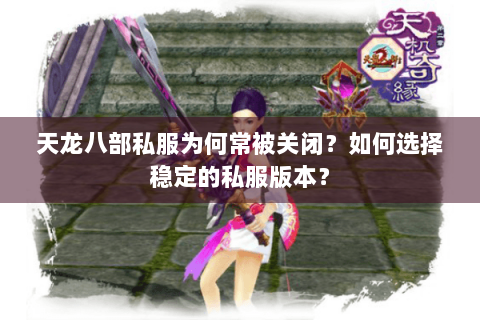 天龙八部私服为何常被关闭?如何选择稳定的私服版本? 天龙八部私服为何常被关闭?如何选择稳定的私服版本?
