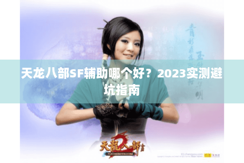 天龙八部SF辅助哪个好？2023实测避坑指南