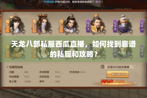 天龙八部私服西瓜直播,如何找到靠谱的私服和攻略? 天龙八部私服西瓜直播,如何找到靠谱的私服和攻略?