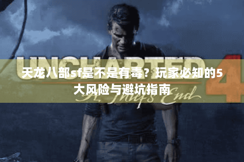 天龙八部sf是不是有毒?玩家必知的5大风险与避坑指南 天龙八部sf是不是有毒?玩家必知的5大风险与避坑指南