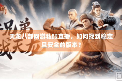 天龙八部网游私服直播,如何找到稳定且安全的版本? 天龙八部网游私服直播,如何找到稳定且安全的版本?