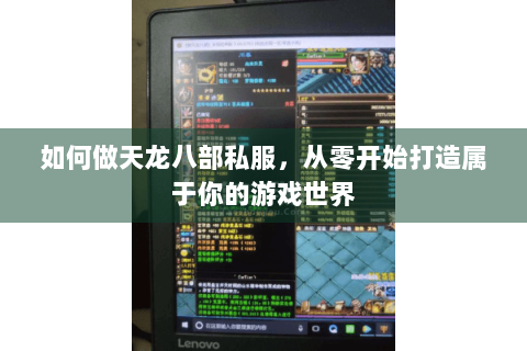 如何做天龙八部私服，从零开始打造属于你的游戏世界