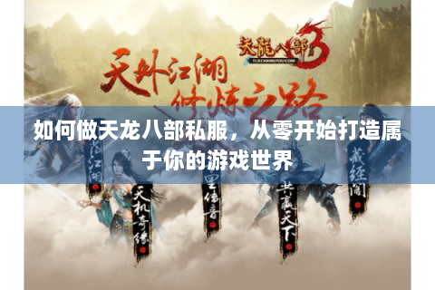 如何做天龙八部私服，从零开始打造属于你的游戏世界