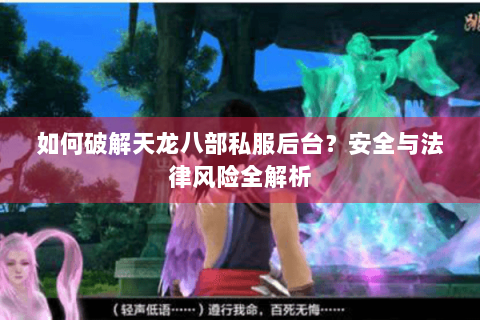 如何破解天龙八部私服后台？安全与法律风险全解析