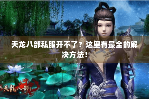 天龙八部私服开不了？这里有最全的解决方法！